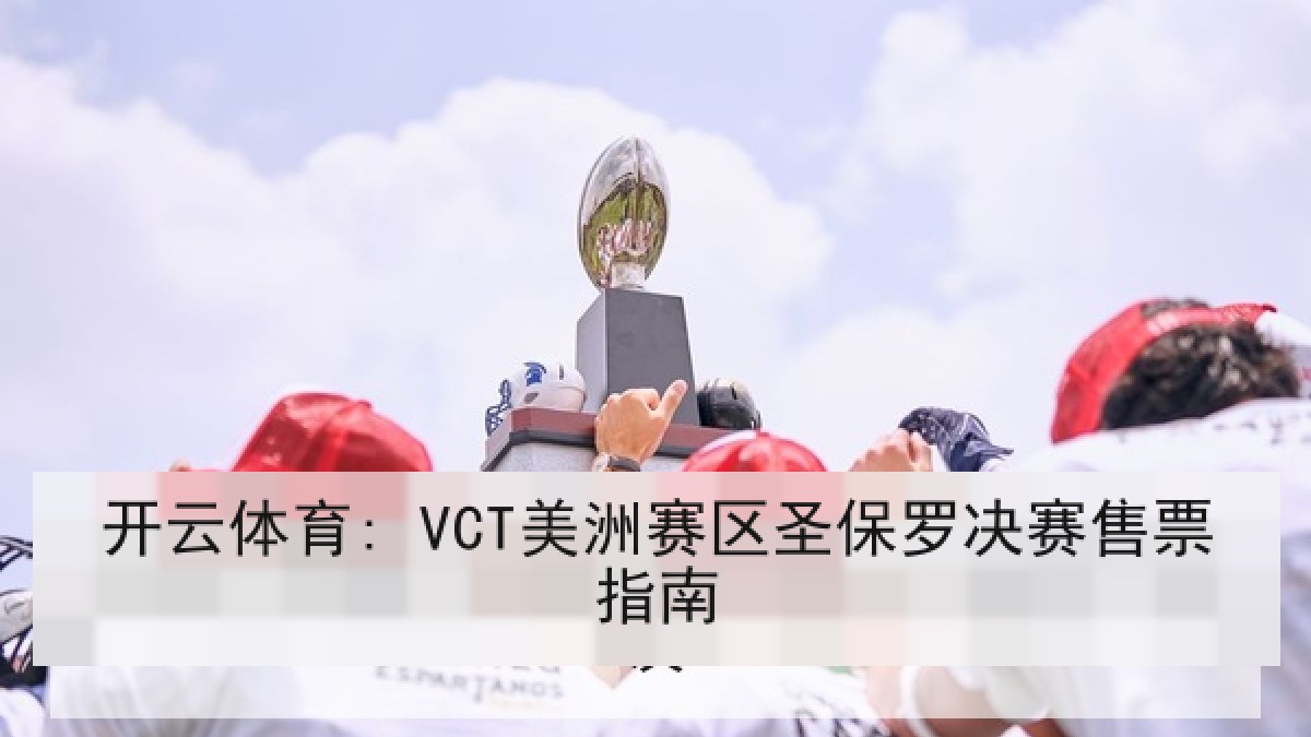 开云体育: VCT美洲赛区圣保罗决赛售票指南 开云体育: VCT美洲赛区圣保罗决赛售票指南