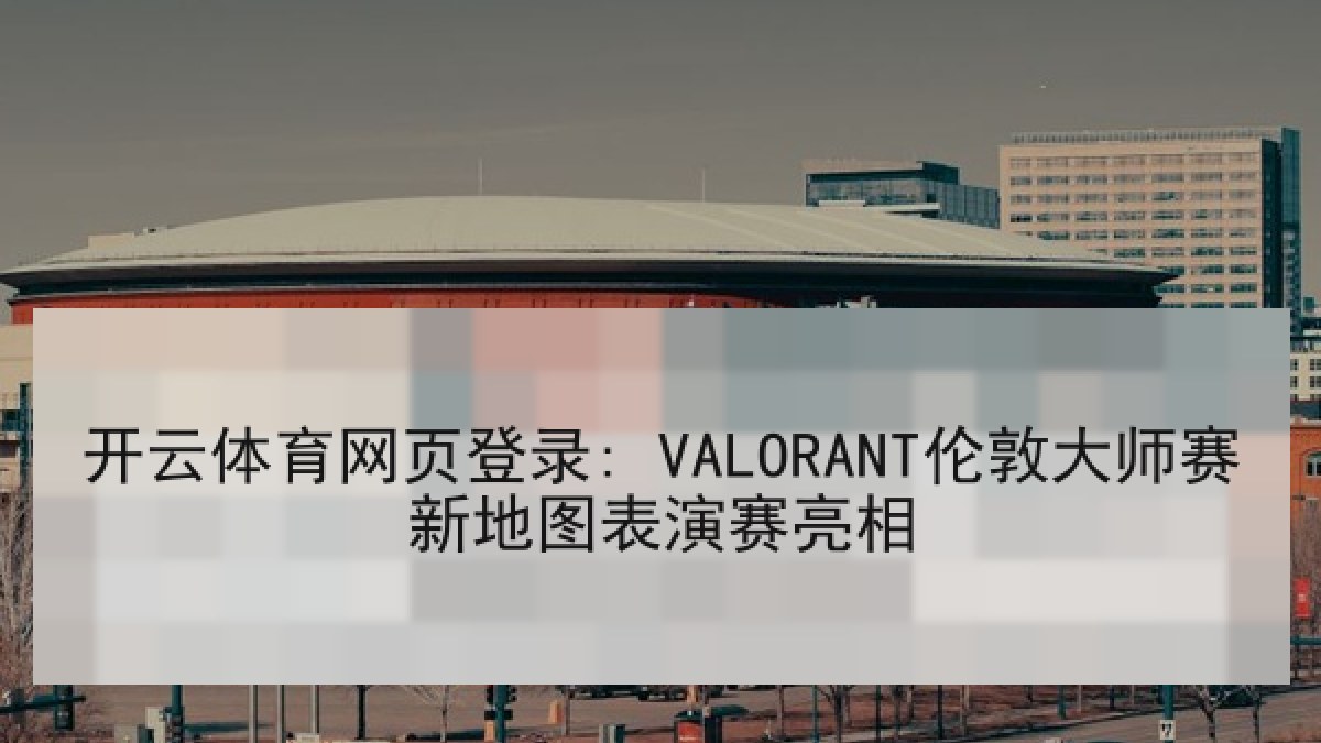 开云体育网页登录: VALORANT伦敦大师赛新地图表演赛亮相 开云体育网页登录: VALORANT伦敦大师赛新地图表演赛亮相