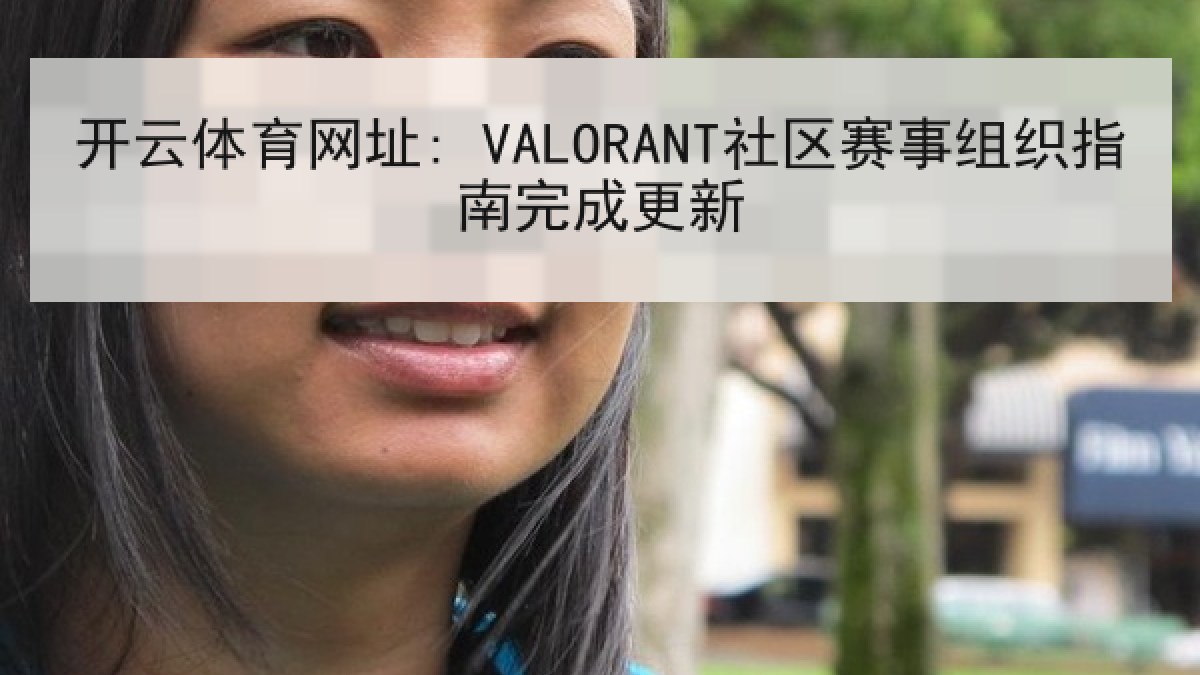 开云体育网址: VALORANT社区赛事组织指南完成更新 开云体育网址: VALORANT社区赛事组织指南完成更新